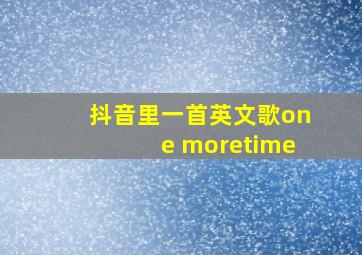 抖音里一首英文歌one moretime